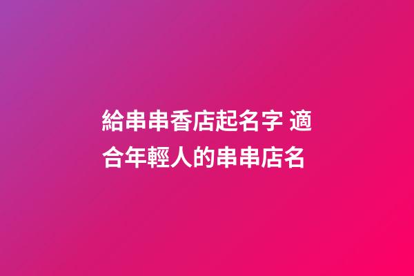 給串串香店起名字 適合年輕人的串串店名-第1張-店鋪起名-玄機(jī)派